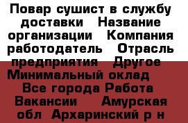 Повар-сушист в службу доставки › Название организации ­ Компания-работодатель › Отрасль предприятия ­ Другое › Минимальный оклад ­ 1 - Все города Работа » Вакансии   . Амурская обл.,Архаринский р-н